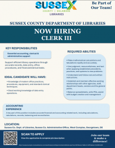 flyer on off white background with blue text boxes and text. The text says, "Sussex County Department of Libraries Now Hiring Clerk III Key Responsibilities: Essential accounting, clerical, and administrative support. Support efficient library operations through accurate records, data entry, office procedures, and financial/clerical tasks. Ideal Candidate Will Have: Knowledge of modern office practices, procedures, equipment, and standard clerical techniques. Good working knowledge of data entry operations. Required Abilities: Make mathematical calculations and tabulations rapidly and accurately. Use judgement, resourcefulness, and tact when applying established precedents, practices, and systems to new problems. Understand and follow oral and written instructions. Establish and maintain effective working relationships with other agencies, staff, department heads, vendors, and the general public. Balance spreadsheets, write POs, assist with budget creation and management. Accounting Experience: A key part of this position includes accurate financial and accounting-related work, including calculations, tabulations, records, balancing, and reconciliation. Location: Sussex Co. Dept. of Libraries, Sussex Co. Administrative Office, West Complex, Georgetown DE."